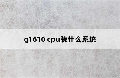 g1610 cpu装什么系统